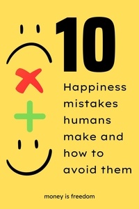  Money is Freedom - Top 10 Happiness Mistakes Humans Make and How to Avoid Them.