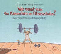 Moni Port et Philip Waechter - Wie nennt man ein Kaninchen im Fitnessstudio? - Neue Rätselwitze und Quatschbilder.
