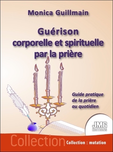 Monica Guillmain - Guérison corporelle et spirituelle par la prière - Guide pratique de la prière au quotidien.