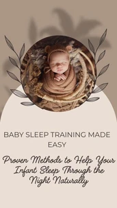 Baby Sleep Training Made Easy: Proven Methods to Help Your Infant Sleep Through the Night Naturally