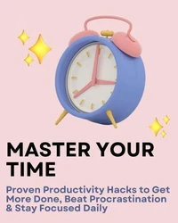 Master Your Time: Proven Productivity Hacks to Get More Done, Beat Procrastination &amp; Stay Focused Daily