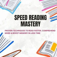 Speed Reading Mastery: Proven Techniques to Read Faster, Comprehend More &amp; Boost Memory in Less Time