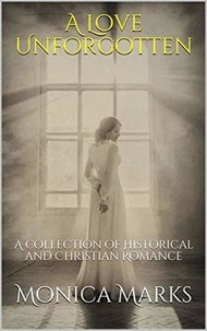  Monica Marks - A Love Unforgotten: A Collection Of Historical and Christian Romance.