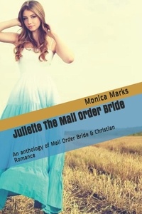  Monica Marks - Juliette The Mail Order Bride An Anthology of Mail Order Bride &amp; Christian Romance.