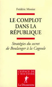 LE COMPLOT DANS LA REPUBLIQUE. Stratégies du secret de Boulanger à la Cagoule