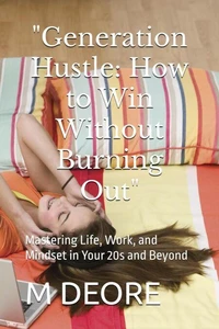 "Generation Hustle: How to Win Without Burning Out": Mastering Life, Work, and Mindset in Your 20s and Beyond