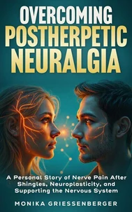 Overcoming Postherpetic Neuralgia. A Personal Story of Nerve Pain After Shingles, Neuroplasticity, and Supporting the Nervous System