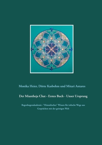 Der Miantheja Chat - Erstes Buch - Unser Ursprung. Regenbogenakademie -"Himmlisches" Wissen für irdische Wege aus Gesprächen mit der geistigen Welt