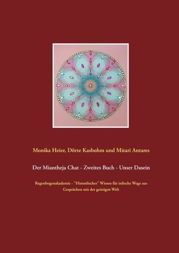 Der Miantheja Chat - Zweites Buch - Unser Dasein. Regenbogenakademie - "Himmlisches" Wissen für irdische Wege aus Gesprächen mit der geistigen Welt