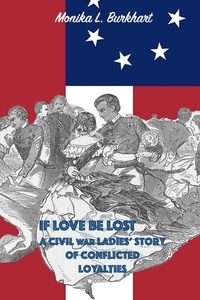  Monika L. Burkhart - If Love Be Lost - A Civil War Ladies' Story of Conflicted Loyalties.