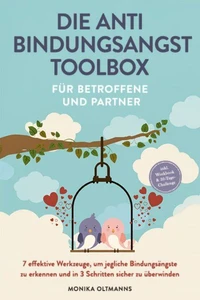 Die Anti Bindungsangst Toolbox für Betroffene und Partner: 7 effektive Werkzeuge, um jegliche Bindungsängste zu erkennen und in 3 Schritten sicher zu überwinden - inkl. Workbook &amp; 30-Tage-Challenge