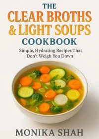 The Clear Broths &amp; Light Soups Cookbook: Simple, Hydrating Recipes That Don’t Weigh You Down