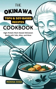 The Okinawa Tofu &amp; Soy-Based Recipes Cookbook: High-Protein Plant-Based Okinawan Meals with Tofu, Miso, and More