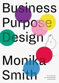 Monika Smith et Martin Sinner - Business Purpose Design - Ein Leitmodell für zukunftsfähige Unternehmen.