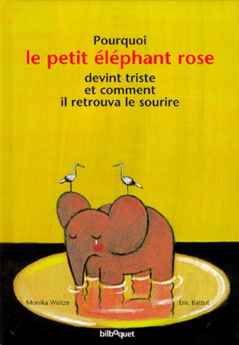 Monika Weitze et Eric Battut - Pourquoi le petit éléphant rose devint triste et comment il retrouva le sourire.