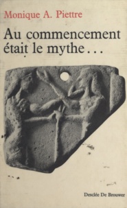 Monique A.Piettre - Au commencement était le mythe - Genèse et jeunesse des mythes.