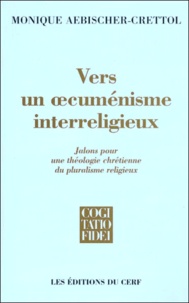 Monique Aebischer-Crettol - Vers Un Oecumenisme Interreligieux. Jalons Pour Une Theologie Chretienne Du Pluralisme Religieux.