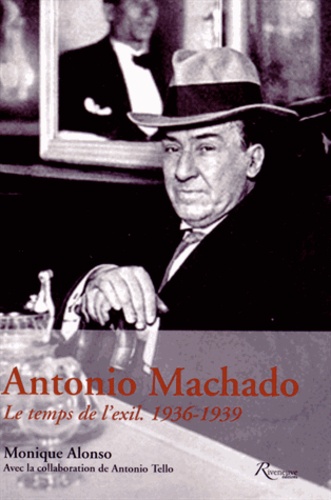 Monique Alonso - Antonio Machado - Le temps de l'exil, 1936-1939.