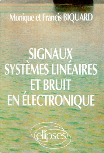Monique Biquard et Francis Biquard - Signaux, Systemes Lineaires Et Bruit En Electronique.
