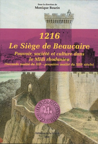 1216, le siège de Beaucaire. Pouvoir, société et culture dans le Midi rhodanien (seconde moitié du XIIe - première moitié du XIIIe siècle)