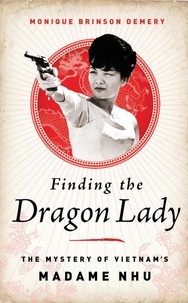 Monique Brinson Demery - Finding the Dragon Lady - The Mystery of Vietnam's Madame Nhu.