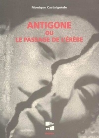 Monique Castaignède - Antigone ou le passage de l'Erèbe.