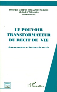 Monique Chaput et Paul-André Giguère - Le Pouvoir Transformateur Du Recit De Vie. Acteur, Auteur Et Lecteur De Sa Vie.