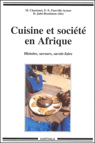 Monique Chastanet et François-Xavier Fauvelle-Aymar - Cuisine Et Societe En Afrique. Histoire, Saveurs, Savoir-Faire.