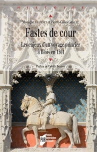 Monique Chatenet et Pierre-Gilles Girault - Fastes de cour - Les enjeux d'un voyage princier à Blois en 1501.