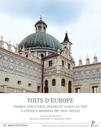 Monique Chatenet et Alexandre Gady - Toits d'Europe - Formes, structures, décors et usages du toit à l'époque moderne (XVe-XVIIe siècle).