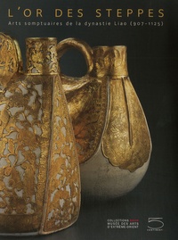 Monique Crick et Helen Loveday - L'Or des Steppes - Arts somptuaires de la dynastie Liao (907-1125).