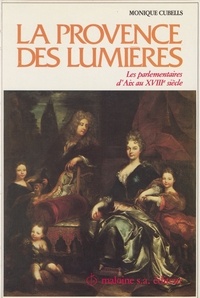 Monique Cubells - La Provence des Lumières : les parlementaires d'Aix au 18e siècle.