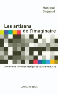 Monique Dagnaud - Les artisans de l'imaginaire - Comment la télévision fabrique la culture de masse ?.