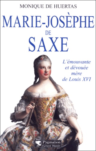 Monique de Huertas - Marie-Josèphe de Saxe. - L'émouvante et dévouée mère de Louis XVI.