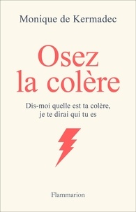 Monique de Kermadec - Osez la colère - Dis-moi quelle est ta colère, je te dirai qui tu es.