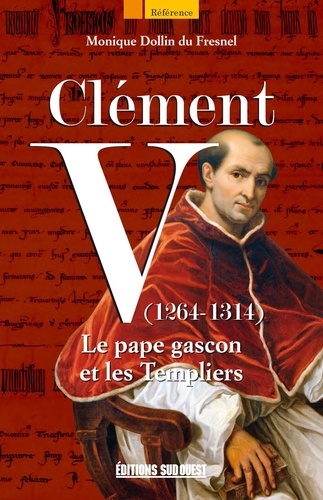 Monique Dollin du Fresnel - Clément V (1264-1314) - Le pape gascon et les Templiers.