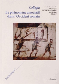 Monique Dondin-Payre et Nicolas Tran - Collegia - Le phénomène associatif dans l'Occident romain.