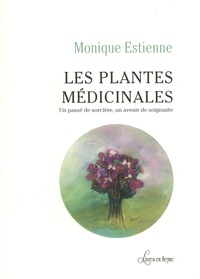 Monique Estienne - Les plantes médicinales - Un passé de sorcière, un avenir de soignante.