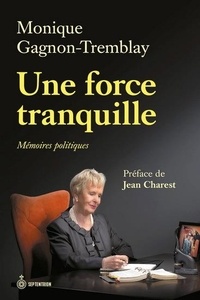 Monique Gagnon-Tremblay - Une force tranquille - Mémoires politiques.