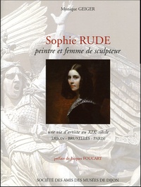 Monique Geiger - Sophie Rude, peintre et femme de sculpteur - Une vie d'artiste au XIXe siècle (Dijon - Bruxelles - Paris).