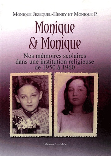 Monique Jezequel-Henry et Monique P - Monique & Monique - Nos mémoires scolaires dans une institution religieuse de 1950 à 1960.