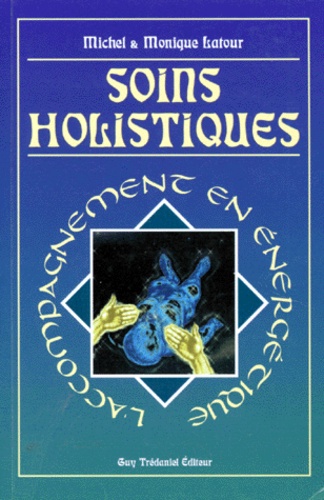 Monique Latour et Michel Latour - SOINS HOLISTIQUES. - L'accompagnement en énergétique.