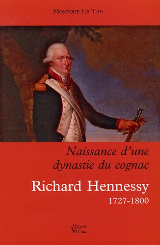 Monique Le Tac - Naissance d'une dynastie du cognac - Richard Hennessy 1727-1800.