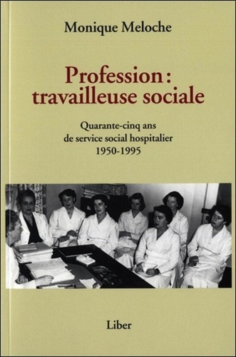 Monique Meloche - Profession : travailleuse sociale - Quarante-cinq ans de service social hospitalier 1950-1995.