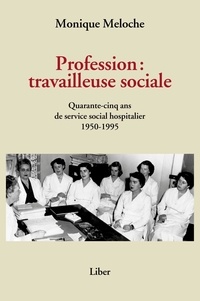 Monique Meloche - Profession : travailleuse sociale - Quarante-cinq ans de service social hospitalier 1950-1995.