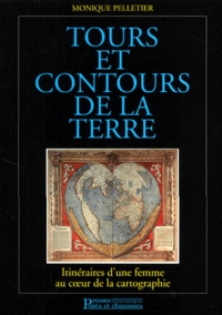 Monique Pelletier - Tours Et Contours De La Terre. Itineraires D'Une Femme Au Coeur De La Cartographie.