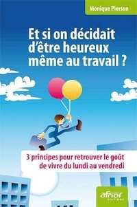 Monique Pierson - Et si on décidait d'être heureux même au travail ? - 3 principes pour retrouver le goût de vivre du lundi au vendredi.