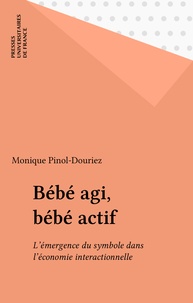 Monique Pinol-Douriez - Bébé agi, bébé actif - L'émergence du symbole dans l'économie interactionnelle.