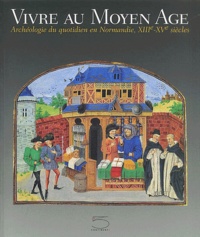Monique Rey-Delqué et  Collectif - Vivre au Moyen Age. - Archéologie du quotidien en Normandie, XIIIème-XVème siècles.