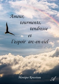 Monique Roussieau - Amour, tourments, tendresse et l'espoir arc-en-ciel.